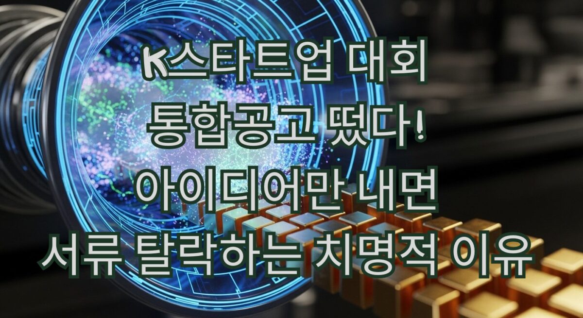 K스타트업 대회 통합공고 떴다! 아이디어만 내면 서류 탈락하는 치명적 이유 2026