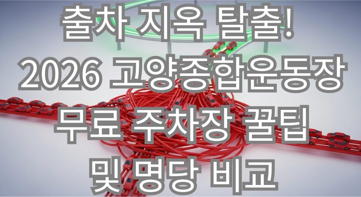 출차 지옥 탈출! 2026 고양종합운동장 무료 주차장 꿀팁 및 명당 비교