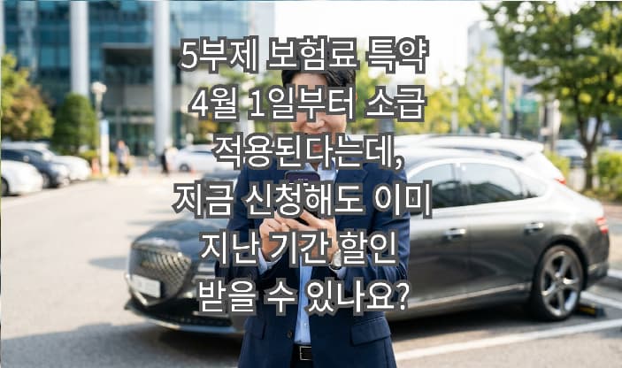 5부제 보험료 특약 4월 1일부터 소급 적용된다는데, 지금 신청해도 이미 지난 기간 할인 받을 수 있나요