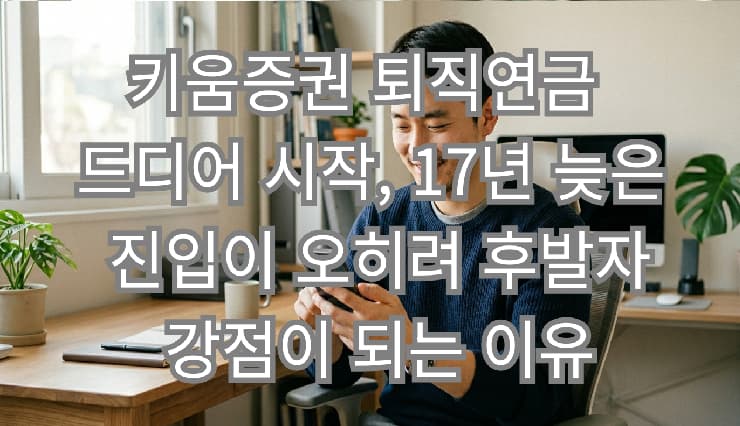 키움증권 퇴직연금 드디어 시작, 17년 늦은 진입이 오히려 후발주자 강점이 되는 이유