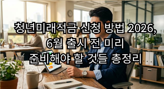 청년미래적금 신청 방법 2026, 6월 출시 전 미리 준비해야 할 것들 총정리